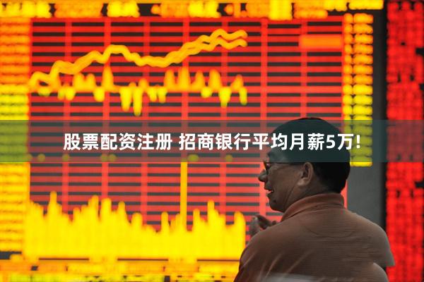 股票配资注册 招商银行平均月薪5万!