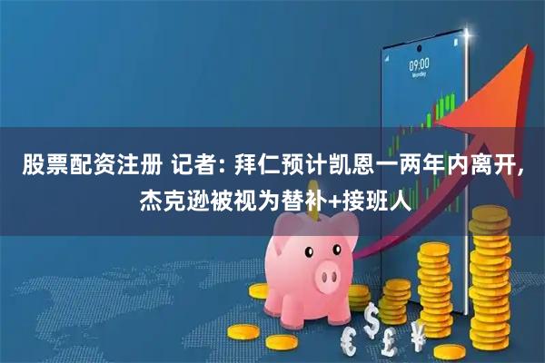股票配资注册 记者: 拜仁预计凯恩一两年内离开, 杰克逊被视为替补+接班人