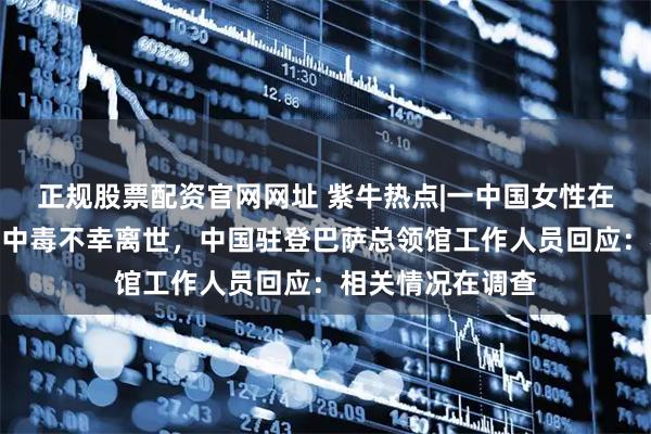 正规股票配资官网网址 紫牛热点|一中国女性在巴厘岛疑因食物中毒不幸离世，中国驻登巴萨总领馆工作人员回应：相关情况在调查