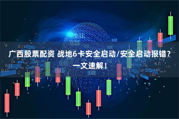 广西股票配资 战地6卡安全启动/安全启动报错？一文速解！