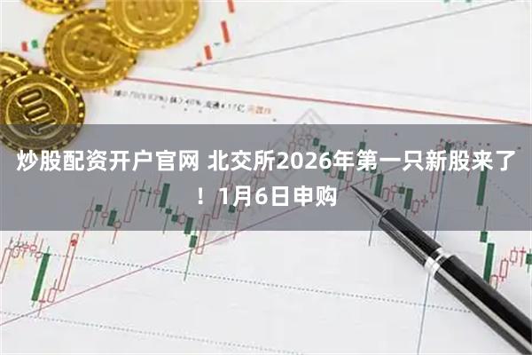 炒股配资开户官网 北交所2026年第一只新股来了！1月6日申购