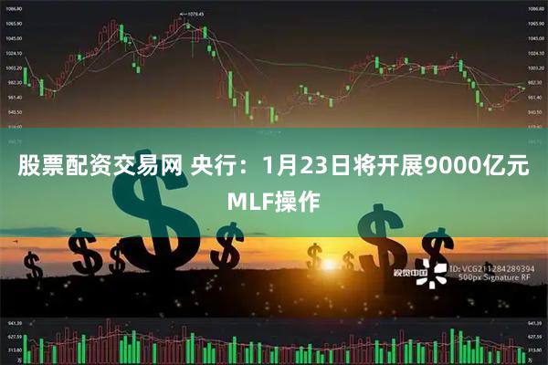 股票配资交易网 央行：1月23日将开展9000亿元MLF操作