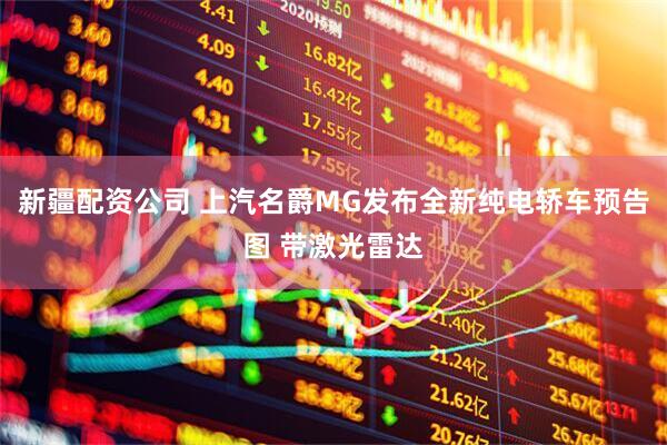 新疆配资公司 上汽名爵MG发布全新纯电轿车预告图 带激光雷达