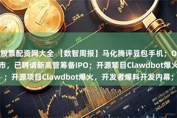 股票配资网大全 【数智周报】马化腾评豆包手机；OpenAI计划四季度上市，已聘请新高管筹备IPO；开源项目Clawdbot爆火，开发者爆料开发内幕；