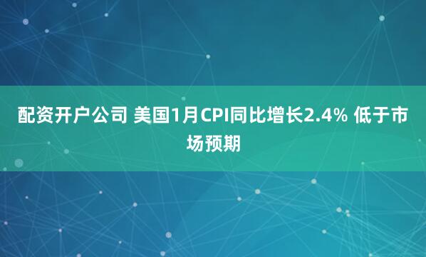 配资开户公司 美国1月CPI同比增长2.4% 低于市场预期