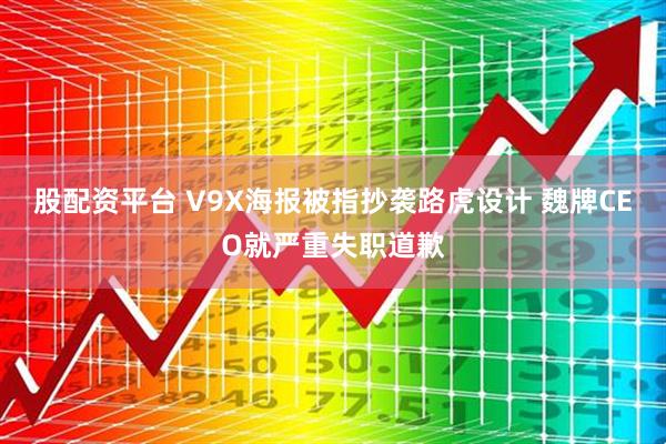 股配资平台 V9X海报被指抄袭路虎设计 魏牌CEO就严重失职道歉