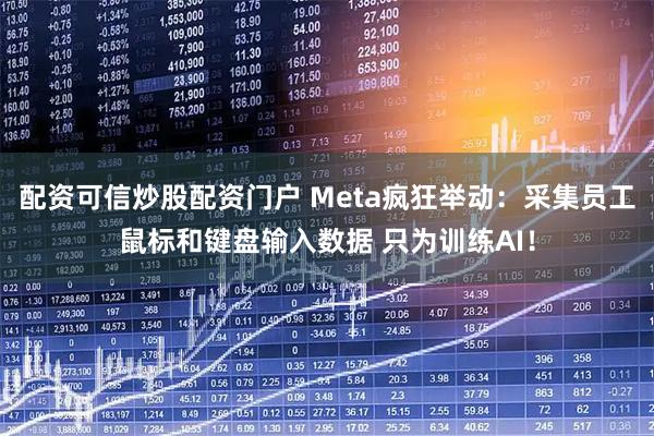 配资可信炒股配资门户 Meta疯狂举动：采集员工鼠标和键盘输入数据 只为训练AI！